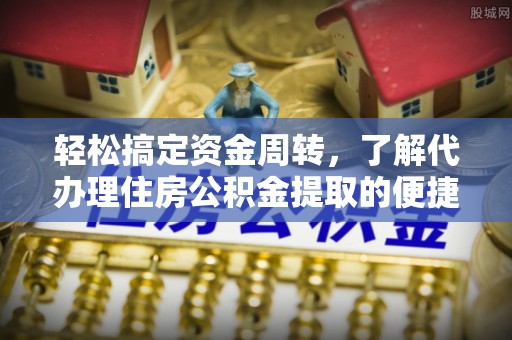 荔浦轻松搞定资金周转，了解代办理住房公积金提取的便捷之道