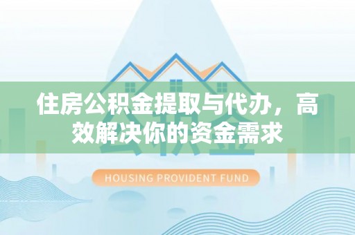 荔浦住房公积金提取与代办，高效解决你的资金需求