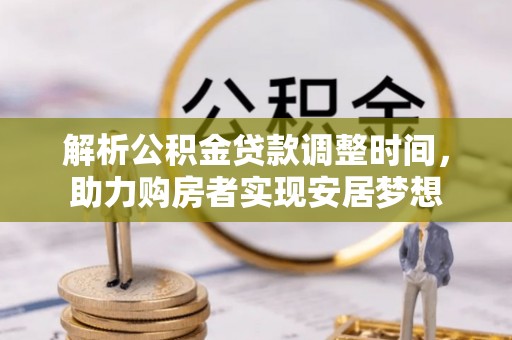 荔浦解析公积金贷款调整时间，助力购房者实现安居梦想