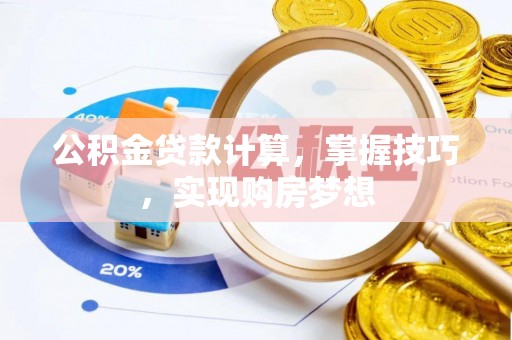 荔浦公积金贷款计算，掌握技巧，实现购房梦想