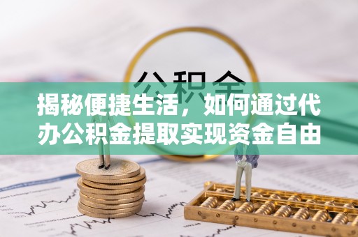荔浦揭秘便捷生活，如何通过代办公积金提取实现资金自由