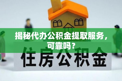 荔浦揭秘代办公积金提取服务，可靠吗？