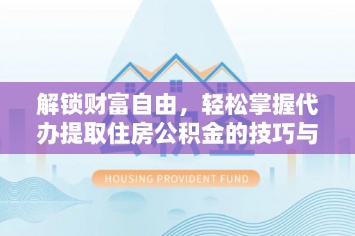 荔浦解锁财富自由，轻松掌握代办提取住房公积金的技巧与攻略