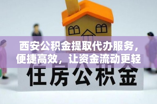 荔浦西安公积金提取代办服务，便捷高效，让资金流动更轻松