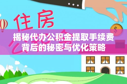 荔浦揭秘代办公积金提取手续费背后的秘密与优化策略