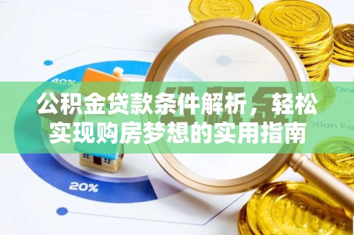 荔浦公积金贷款条件解析，轻松实现购房梦想的实用指南