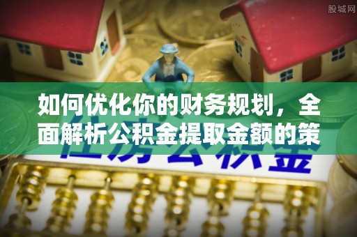 荔浦如何优化你的财务规划，全面解析公积金提取金额的策略与技巧