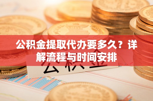 荔浦公积金提取代办要多久？详解流程与时间安排