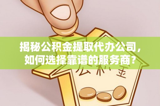荔浦揭秘公积金提取代办公司，如何选择靠谱的服务商？