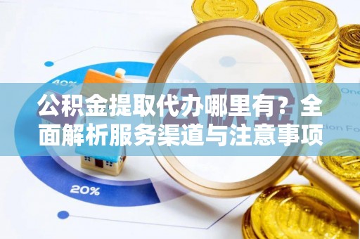荔浦公积金提取代办哪里有？全面解析服务渠道与注意事项