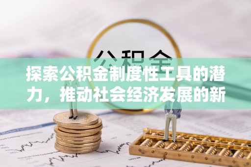 荔浦探索公积金制度性工具的潜力，推动社会经济发展的新引擎