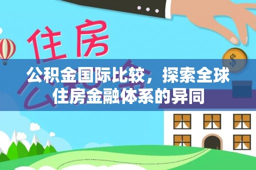 荔浦公积金国际比较，探索全球住房金融体系的异同