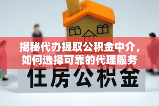 荔浦揭秘代办提取公积金中介，如何选择可靠的代理服务