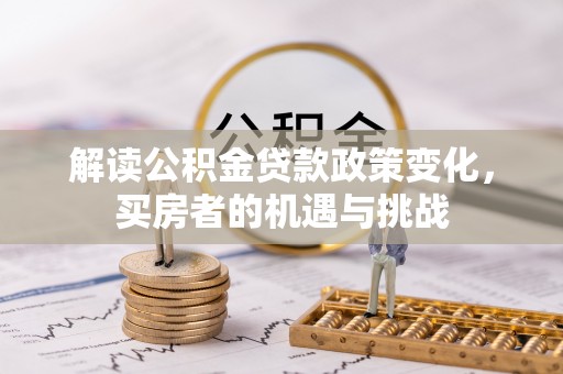 荔浦解读公积金贷款政策变化，买房者的机遇与挑战