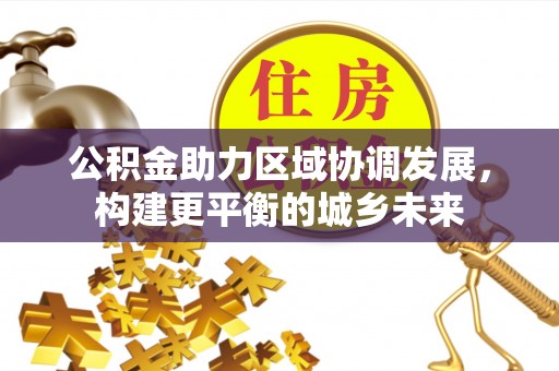荔浦公积金助力区域协调发展，构建更平衡的城乡未来