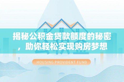 荔浦揭秘公积金贷款额度的秘密，助你轻松实现购房梦想