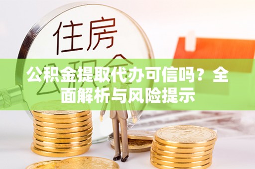 荔浦公积金提取代办可信吗？全面解析与风险提示