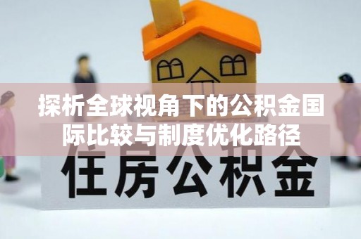 荔浦探析全球视角下的公积金国际比较与制度优化路径