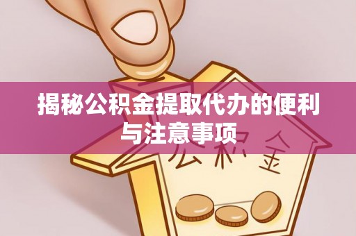 荔浦揭秘公积金提取代办的便利与注意事项