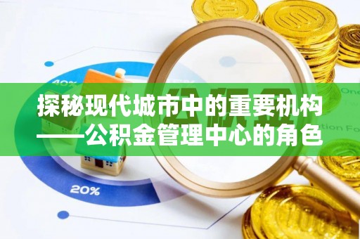 荔浦探秘现代城市中的重要机构——公积金管理中心的角色与使命