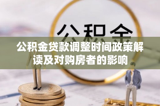 荔浦公积金贷款调整时间政策解读及对购房者的影响