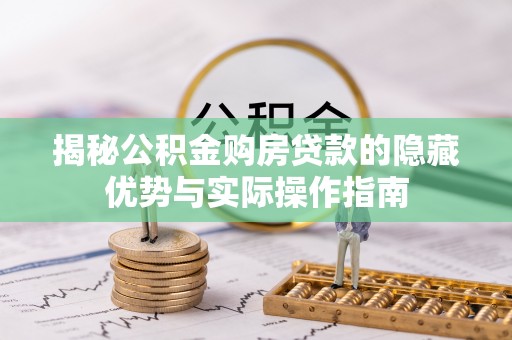 荔浦揭秘公积金购房贷款的隐藏优势与实际操作指南