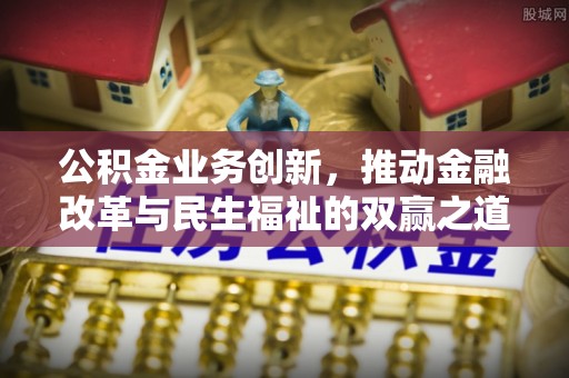 荔浦公积金业务创新，推动金融改革与民生福祉的双赢之道