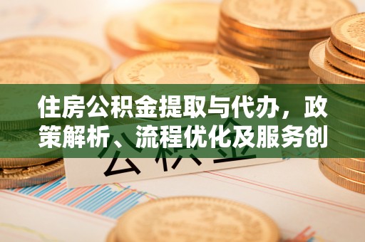荔浦住房公积金提取与代办，政策解析、流程优化及服务创新
