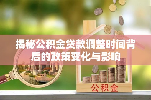 荔浦揭秘公积金贷款调整时间背后的政策变化与影响
