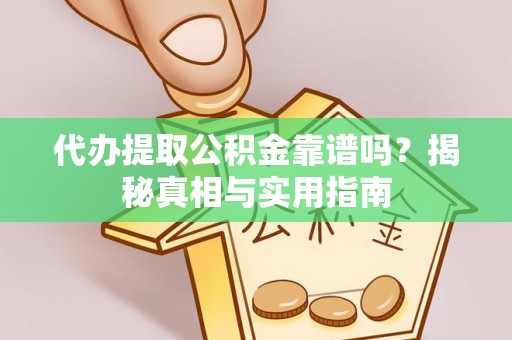 荔浦代办提取公积金靠谱吗？揭秘真相与实用指南