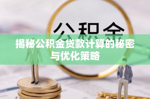 荔浦揭秘公积金贷款计算的秘密与优化策略