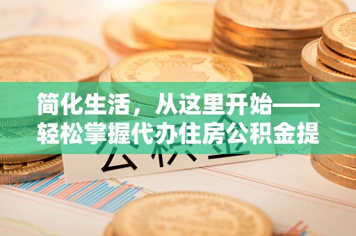 荔浦简化生活，从这里开始——轻松掌握代办住房公积金提取全流程