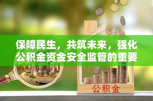 荔浦保障民生，共筑未来，强化公积金资金安全监管的重要性