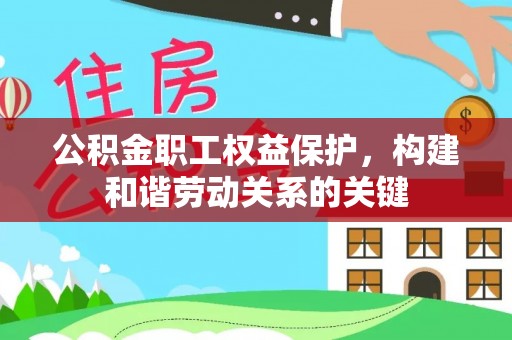 荔浦公积金职工权益保护，构建和谐劳动关系的关键