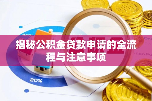 荔浦揭秘公积金贷款申请的全流程与注意事项