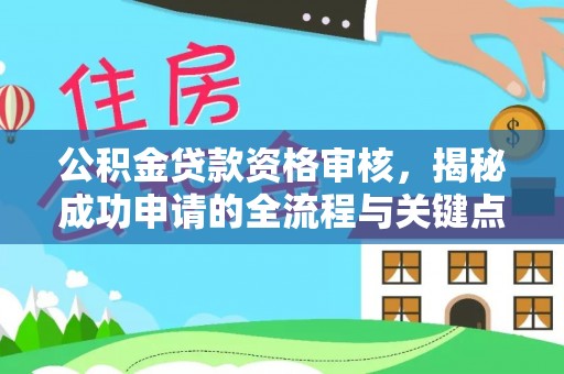 荔浦公积金贷款资格审核，揭秘成功申请的全流程与关键点