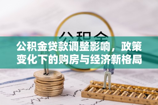 荔浦公积金贷款调整影响，政策变化下的购房与经济新格局