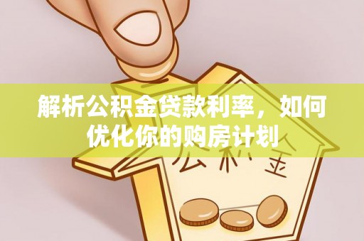 荔浦解析公积金贷款利率，如何优化你的购房计划