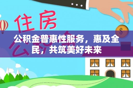 荔浦公积金普惠性服务，惠及全民，共筑美好未来