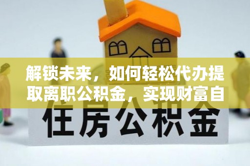 荔浦解锁未来，如何轻松代办提取离职公积金，实现财富自由的第一步