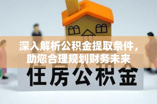 荔浦深入解析公积金提取条件，助您合理规划财务未来