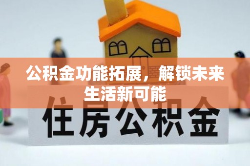荔浦公积金功能拓展，解锁未来生活新可能