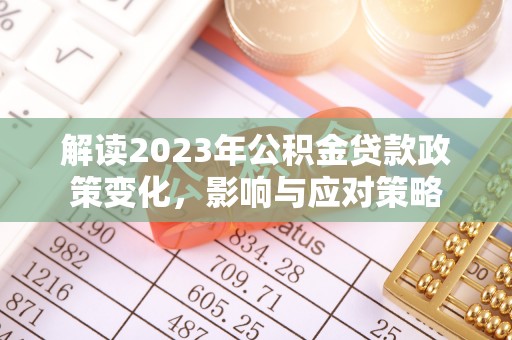 荔浦解读2023年公积金贷款政策变化，影响与应对策略
