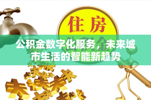 荔浦公积金数字化服务，未来城市生活的智能新趋势