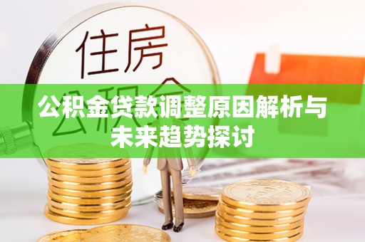 荔浦公积金贷款调整原因解析与未来趋势探讨