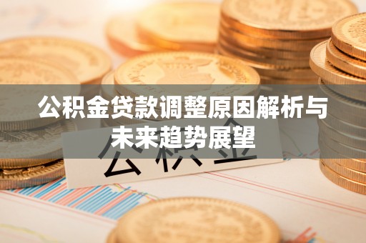 荔浦公积金贷款调整原因解析与未来趋势展望