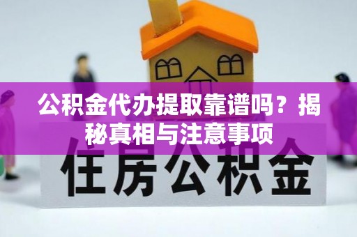 荔浦公积金代办提取靠谱吗？揭秘真相与注意事项