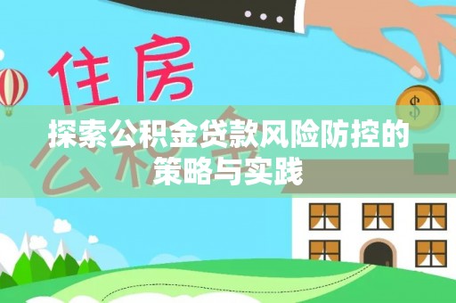荔浦探索公积金贷款风险防控的策略与实践