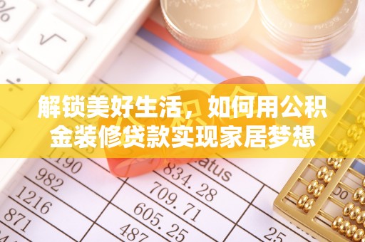 荔浦解锁美好生活，如何用公积金装修贷款实现家居梦想