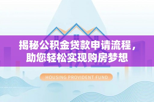 荔浦揭秘公积金贷款申请流程，助您轻松实现购房梦想